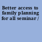 Better access to family planning for all seminar /