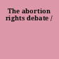 The abortion rights debate /