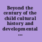 Beyond the century of the child cultural history and developmental psychology /