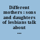 Different mothers : sons and daughters of lesbians talk about their lives /
