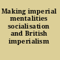 Making imperial mentalities socialisation and British imperialism /