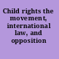 Child rights the movement, international law, and opposition /