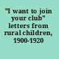 "I want to join your club" letters from rural children, 1900-1920 /