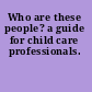 Who are these people? a guide for child care professionals.