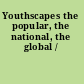 Youthscapes the popular, the national, the global /