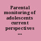 Parental monitoring of adolescents current perspectives for researchers and practitioners /