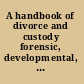A handbook of divorce and custody forensic, developmental, and clinical perspectives /