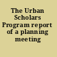 The Urban Scholars Program report of a planning meeting /