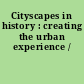 Cityscapes in history : creating the urban experience /