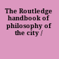 The Routledge handbook of philosophy of the city /