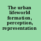 The urban lifeworld formation, perception, representation /