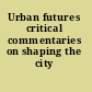 Urban futures critical commentaries on shaping the city /