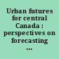 Urban futures for central Canada : perspectives on forecasting urban growth and form /