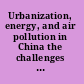 Urbanization, energy, and air pollution in China the challenges ahead : proceedings of a symposium /