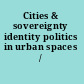 Cities & sovereignty identity politics in urban spaces /