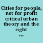 Cities for people, not for profit critical urban theory and the right to the city /