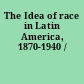 The Idea of race in Latin America, 1870-1940 /