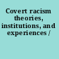Covert racism theories, institutions, and experiences /