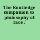 The Routledge companion to philosophy of race /