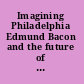 Imagining Philadelphia Edmund Bacon and the future of the city /