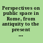 Perspectives on public space in Rome, from antiquity to the present day /