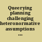 Queerying planning challenging heteronormative assumptions and reframing planning practice /