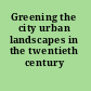 Greening the city urban landscapes in the twentieth century /