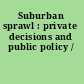 Suburban sprawl : private decisions and public policy /