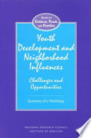 Youth development and neighborhood influences challenges and opportunities : summary of a workshop /