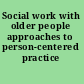 Social work with older people approaches to person-centered practice /