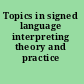 Topics in signed language interpreting theory and practice /
