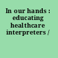 In our hands : educating healthcare interpreters /