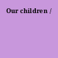 Our children /