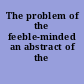 The problem of the feeble-minded an abstract of the Report,