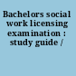 Bachelors social work licensing examination : study guide /