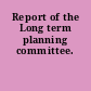 Report of the Long term planning committee.