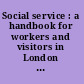 Social service : a handbook for workers and visitors in London and other large towns, with appendix of local charitable agencies /