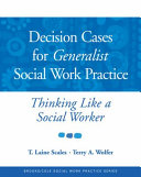 Decision cases for generalist social work practice : thinking like a social worker /