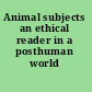 Animal subjects an ethical reader in a posthuman world /