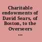 Charitable endowments of David Sears, of Boston, to the Overseers of the Poor of the City of Boston, trustees and actuaries of the Fifty Associates' Charity, and the Searstan Charter-House.