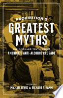 Prohibition’s Greatest Myths The Distilled Truth about America’s Anti-Alcohol Crusade /