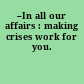 --In all our affairs : making crises work for you.