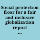 Social protection floor for a fair and inclusive globalization report of the Advisory Group chaired by Michelle Bachelet convened by the ILO with the collaboration of the WHO /