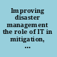 Improving disaster management the role of IT in mitigation, preparedness, response, and recovery /