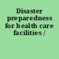 Disaster preparedness for health care facilities /