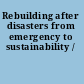Rebuilding after disasters from emergency to sustainability /