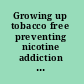 Growing up tobacco free preventing nicotine addiction in children and youths /