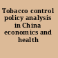 Tobacco control policy analysis in China economics and health /