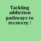 Tackling addiction pathways to recovery /