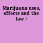 Marijuana uses, effects and the law /